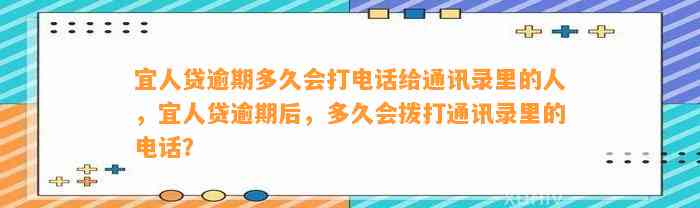 宜人贷逾期多久会打电话给通讯录里的人，宜人贷逾期后，多久会拨打通讯录里的电话？