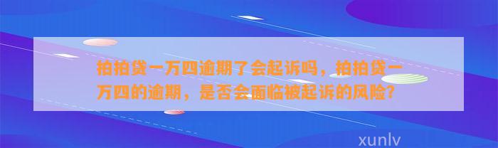 拍拍贷一万四逾期了会起诉吗，拍拍贷一万四的逾期，是否会面临被起诉的风险？