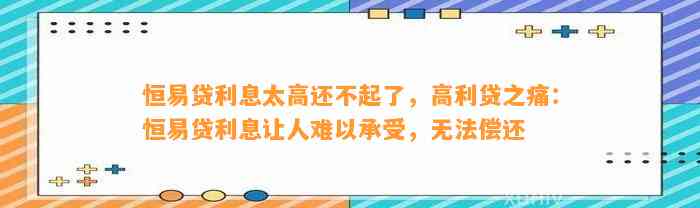 恒易贷利息太高还不起了，高利贷之痛：恒易贷利息让人难以承受，无法偿还