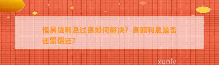 恒易贷利息过高如何解决？高额利息是否还需偿还？