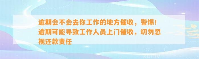 逾期会不会去你工作的地方催收，警惕！逾期可能导致工作人员上门催收，切勿忽视还款责任