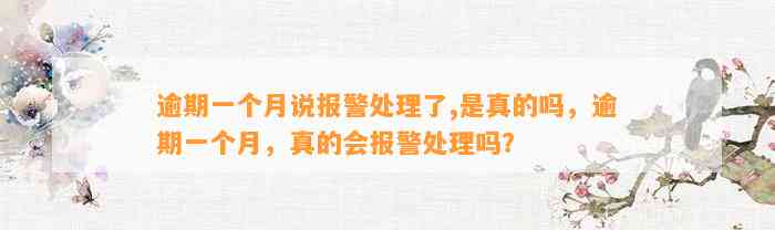 逾期一个月说报警处理了,是真的吗，逾期一个月，真的会报警处理吗？