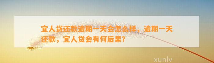 宜人贷还款逾期一天会怎么样，逾期一天还款，宜人贷会有何后果？