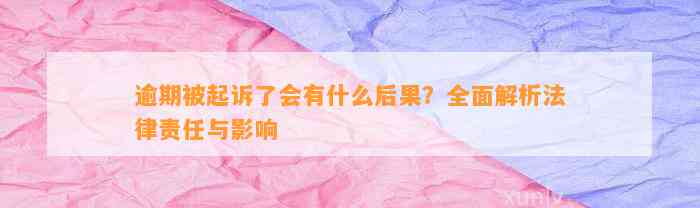 逾期被起诉了会有什么后果？全面解析法律责任与影响