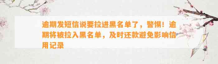 逾期发短信说要拉进黑名单了，警惕！逾期将被拉入黑名单，及时还款避免影响信用记录