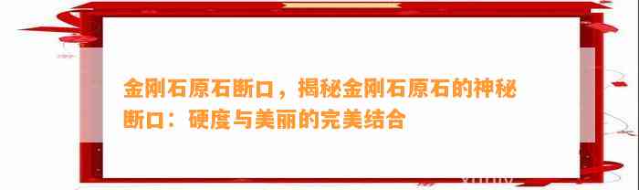 金刚石原石断口，揭秘金刚石原石的神秘断口：硬度与美丽的完美结合