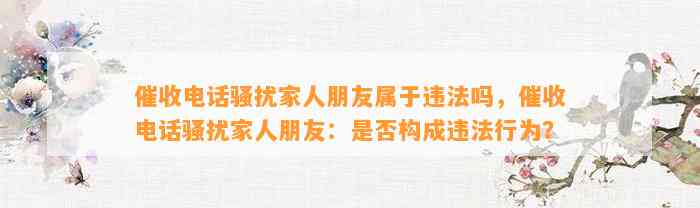 催收电话骚扰家人朋友属于违法吗，催收电话骚扰家人朋友：是否构成违法行为？