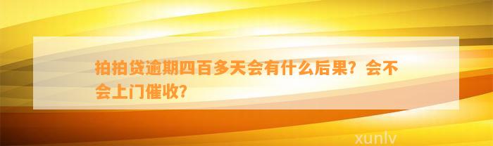 拍拍贷逾期四百多天会有什么后果？会不会上门催收？