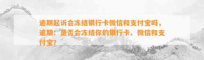 逾期起诉会冻结银行卡微信和支付宝吗，逾期：是否会冻结你的银行卡、微信和支付宝？