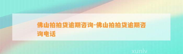 佛山拍拍贷逾期咨询-佛山拍拍贷逾期咨询电话