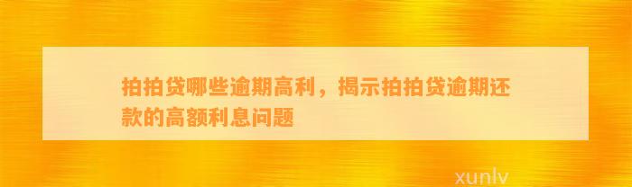 拍拍贷哪些逾期高利，揭示拍拍贷逾期还款的高额利息问题