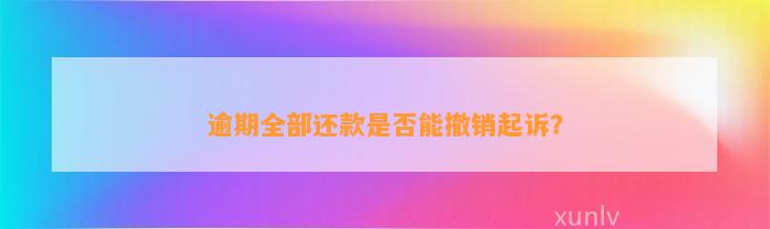 逾期全部还款是否能撤销起诉？