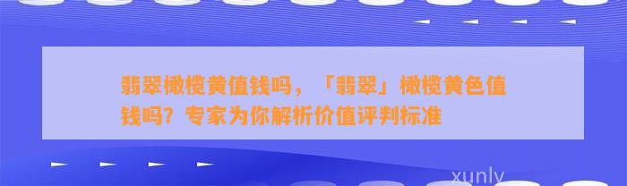 翡翠橄榄黄值钱吗，「翡翠」橄榄黄色值钱吗？专家为你解析价值评判标准