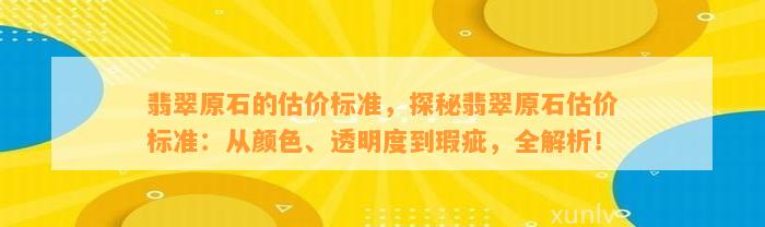 翡翠原石的估价标准，探秘翡翠原石估价标准：从颜色、透明度到瑕疵，全解析！