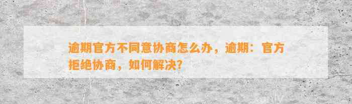 逾期官方不同意协商怎么办，逾期：官方拒绝协商，如何解决？