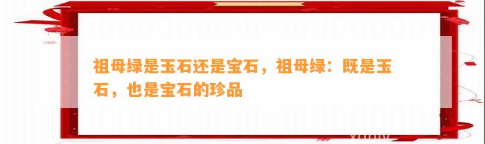 祖母绿是玉石还是宝石，祖母绿：既是玉石，也是宝石的珍品