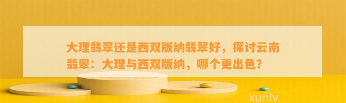 大理翡翠还是西双版纳翡翠好，探讨云南翡翠：大理与西双版纳，哪个更出色？