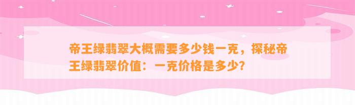 帝王绿翡翠大概需要多少钱一克，探秘帝王绿翡翠价值：一克价格是多少？