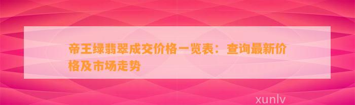 帝王绿翡翠成交价格一览表：查询最新价格及市场走势