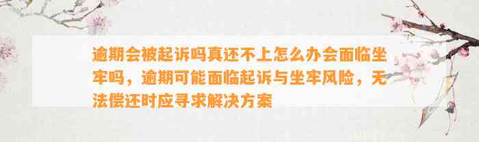 逾期会被起诉吗真还不上怎么办会面临坐牢吗，逾期可能面临起诉与坐牢风险，无法偿还时应寻求解决方案