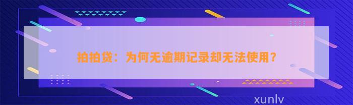 拍拍贷：为何无逾期记录却无法使用？