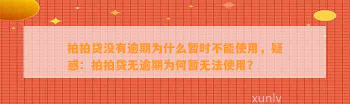 拍拍贷没有逾期为什么暂时不能使用，疑惑：拍拍贷无逾期为何暂无法使用？