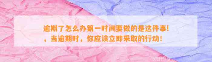 逾期了怎么办第一时间要做的是这件事!，当逾期时，你应该立即采取的行动！