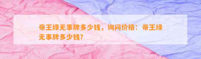 帝王绿无事牌多少钱，询问价格：帝王绿无事牌多少钱？