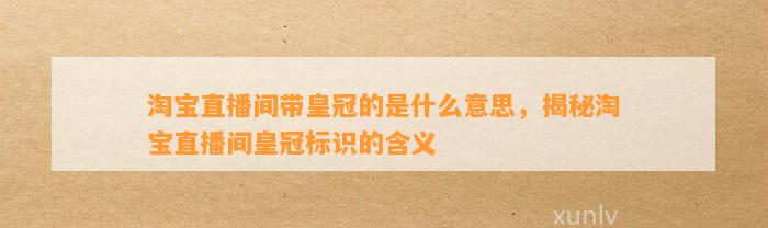 淘宝直播间带皇冠的是什么意思，揭秘淘宝直播间皇冠标识的含义