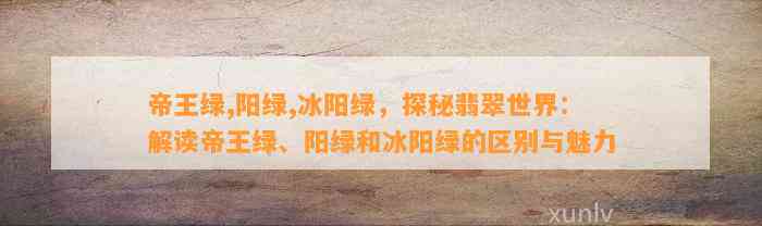 帝王绿,阳绿,冰阳绿，探秘翡翠世界：解读帝王绿、阳绿和冰阳绿的区别与魅力