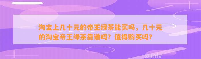 淘宝上几十元的帝王绿茶能买吗，几十元的淘宝帝王绿茶靠谱吗？值得购买吗？