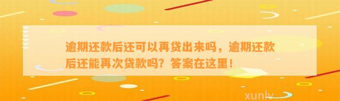 逾期还款后还可以再贷出来吗，逾期还款后还能再次贷款吗？答案在这里！