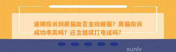 逾期投诉到黑猫能否主动缓催？黑猫投诉成功率高吗？还会继续打电话吗？