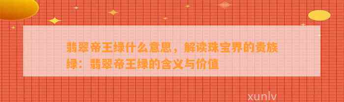 翡翠帝王绿什么意思，解读珠宝界的贵族绿：翡翠帝王绿的含义与价值