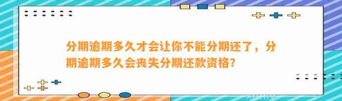 分期逾期多久才会让你不能分期还了，分期逾期多久会丧失分期还款资格？