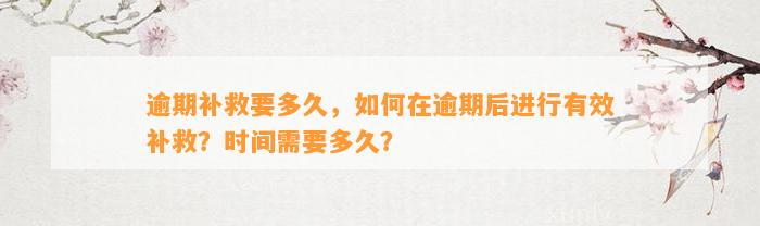 逾期补救要多久，如何在逾期后进行有效补救？时间需要多久？