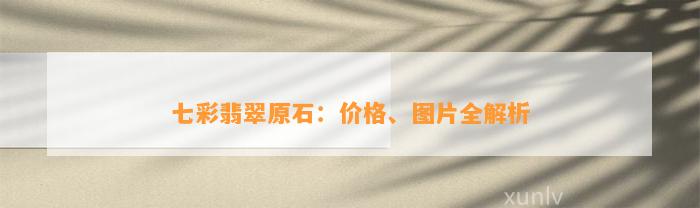 七彩翡翠原石：价格、图片全解析