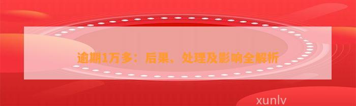 逾期1万多：后果、处理及影响全解析