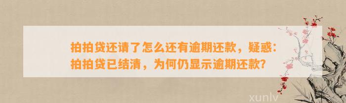 拍拍贷还请了怎么还有逾期还款，疑惑：拍拍贷已结清，为何仍显示逾期还款？