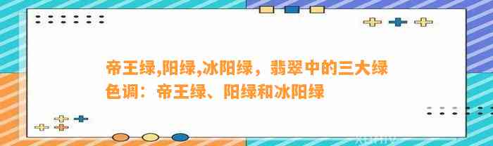 帝王绿,阳绿,冰阳绿，翡翠中的三大绿色调：帝王绿、阳绿和冰阳绿