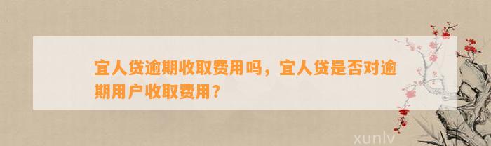 宜人贷逾期收取费用吗，宜人贷是否对逾期用户收取费用？