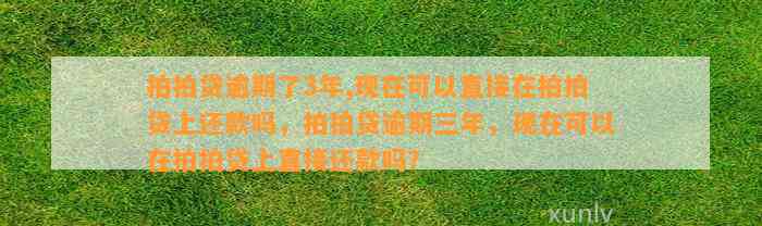 拍拍贷逾期了3年,现在可以直接在拍拍贷上还款吗，拍拍贷逾期三年，现在可以在拍拍贷上直接还款吗？