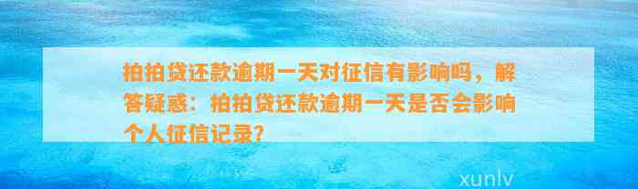 拍拍贷还款逾期一天对征信有影响吗，解答疑惑：拍拍贷还款逾期一天是否会影响个人征信记录？