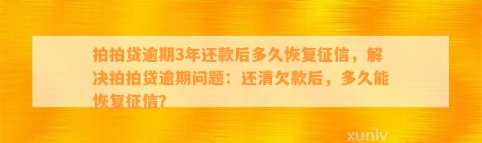 拍拍贷逾期3年还款后多久恢复征信，解决拍拍贷逾期问题：还清欠款后，多久能恢复征信？