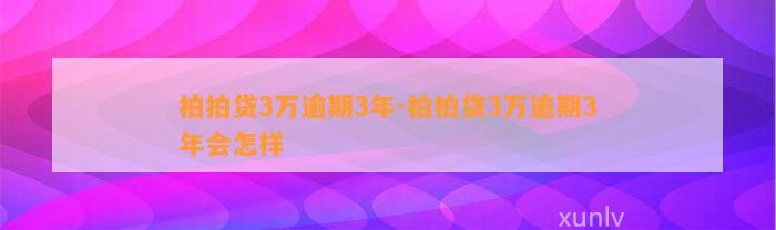 拍拍贷3万逾期3年-拍拍贷3万逾期3年会怎样