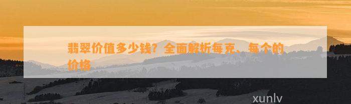 翡翠价值多少钱？全面解析每克、每个的价格