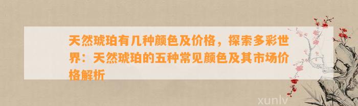 天然琥珀有几种颜色及价格，探索多彩世界：天然琥珀的五种常见颜色及其市场价格解析