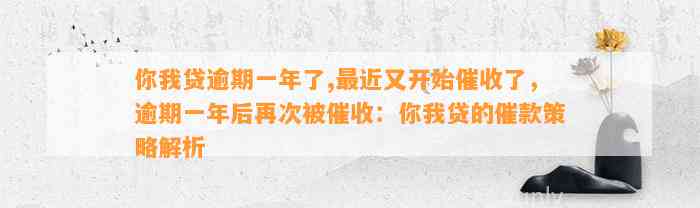 你我贷逾期一年了,最近又开始催收了，逾期一年后再次被催收：你我贷的催款策略解析