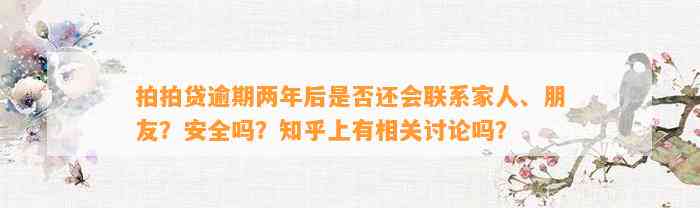 拍拍贷逾期两年后是否还会联系家人、朋友？安全吗？知乎上有相关讨论吗？