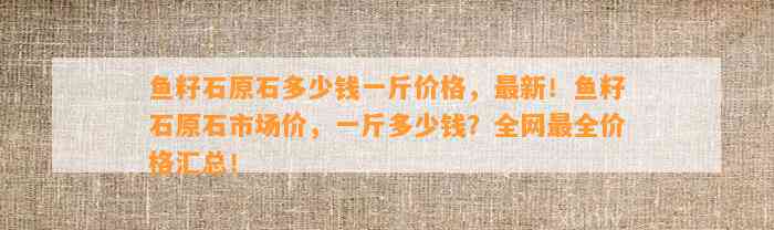 鱼籽石原石多少钱一斤价格，最新！鱼籽石原石市场价，一斤多少钱？全网最全价格汇总！